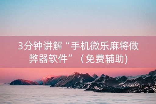 3分钟讲解“手机微乐麻将做弊器软件”（免费辅助)