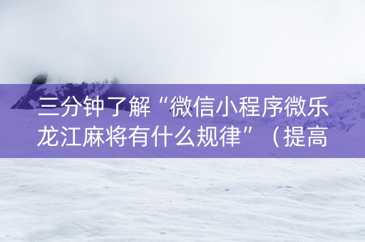 三分钟了解“微信小程序微乐龙江麻将有什么规律”（提高胜率软件)