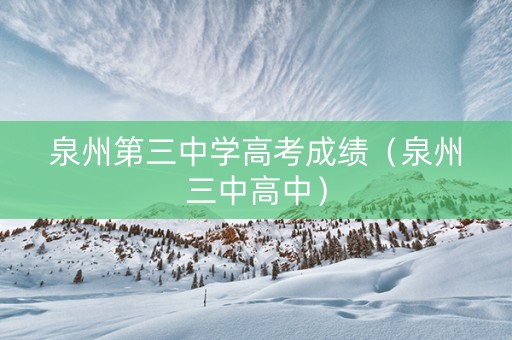 泉州第三中学高考成绩（泉州三中高中）