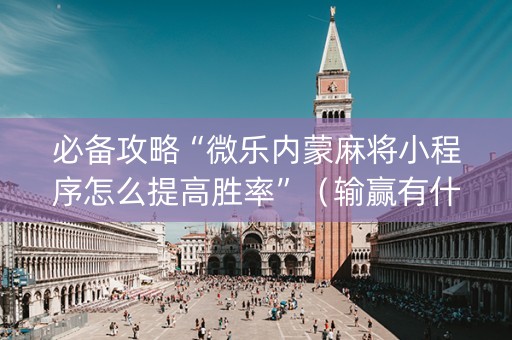 必备攻略“微乐内蒙麻将小程序怎么提高胜率”（输赢有什么规律)