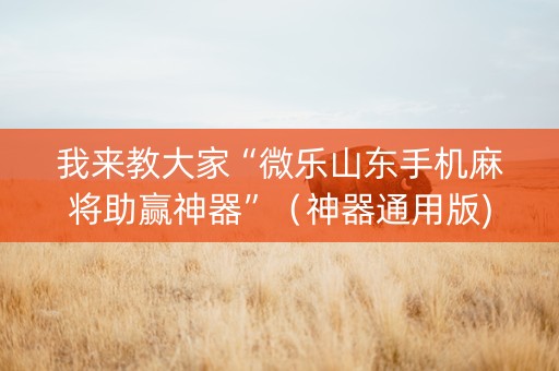 我来教大家“微乐山东手机麻将助赢神器”（神器通用版)