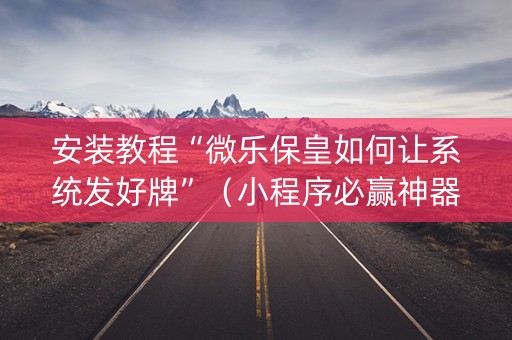 安装教程“微乐保皇如何让系统发好牌”（小程序必赢神器)