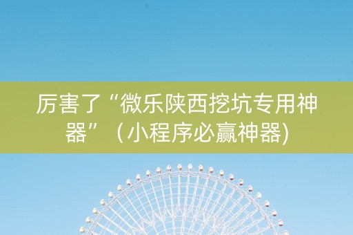 厉害了“微乐陕西挖坑专用神器”（小程序必赢神器)