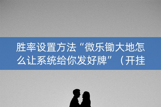 胜率设置方法“微乐锄大地怎么让系统给你发好牌”（开挂辅助器插件)