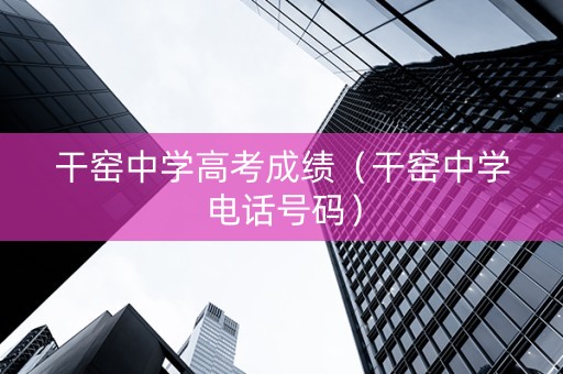 干窑中学高考成绩（干窑中学电话号码）