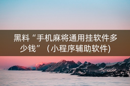 黑料“手机麻将通用挂软件多少钱”（小程序辅助软件)