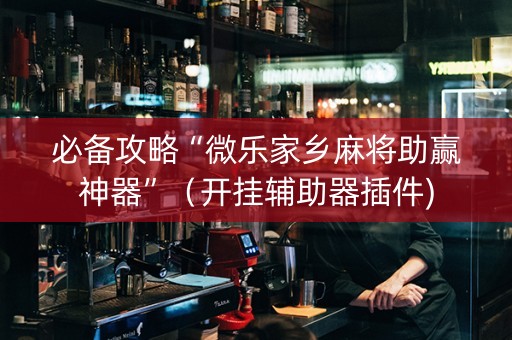 必备攻略“微乐家乡麻将助赢神器”（开挂辅助器插件)