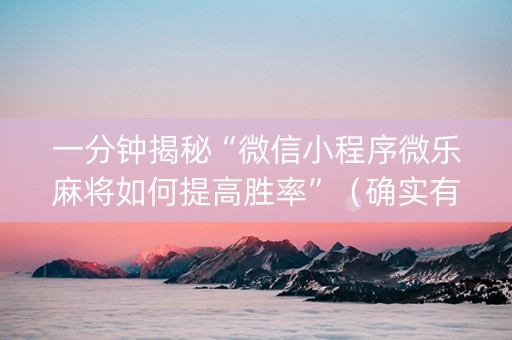 一分钟揭秘“微信小程序微乐麻将如何提高胜率”（确实有插件吗)
