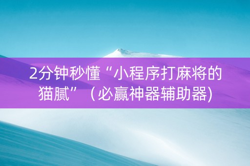 2分钟秒懂“小程序打麻将的猫腻”（必赢神器辅助器)