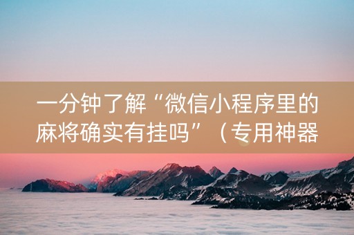 一分钟了解“微信小程序里的麻将确实有挂吗”（专用神器)