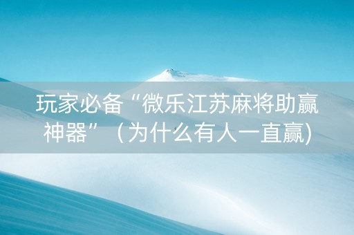 玩家必备“微乐江苏麻将助赢神器”（为什么有人一直赢)