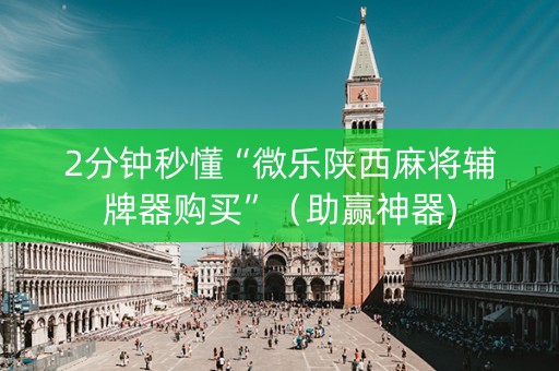 2分钟秒懂“微乐陕西麻将辅牌器购买”（助赢神器)