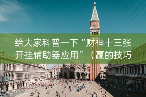 给大家科普一下“财神十三张开挂辅助器应用”（赢的技巧规律)
