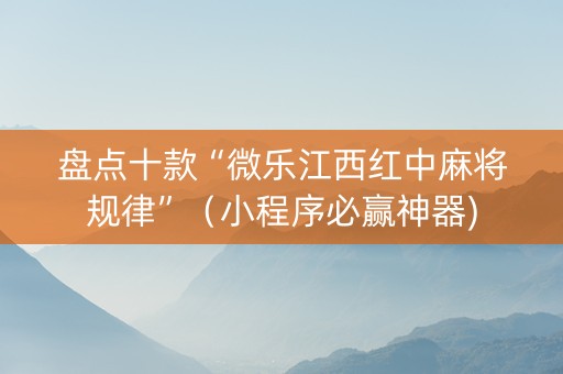 盘点十款“微乐江西红中麻将规律”（小程序必赢神器)