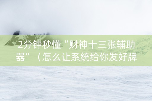 2分钟秒懂“财神十三张辅助器”（怎么让系统给你发好牌)
