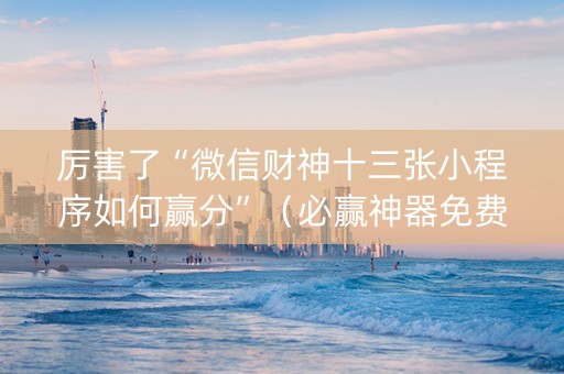 厉害了“微信财神十三张小程序如何赢分”（必赢神器免费安装)