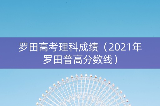 罗田高考理科成绩（2021年罗田普高分数线）