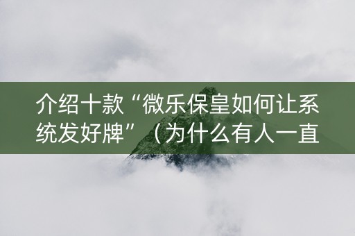 介绍十款“微乐保皇如何让系统发好牌”（为什么有人一直赢)