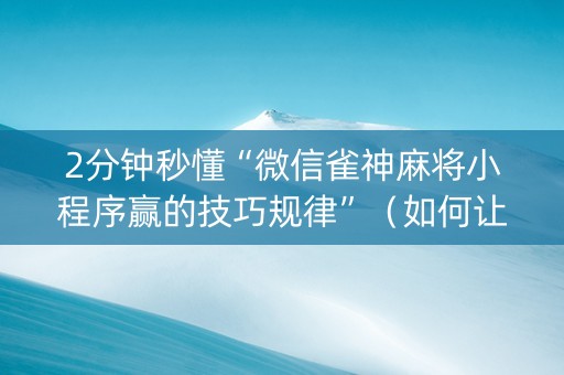 2分钟秒懂“微信雀神麻将小程序赢的技巧规律”（如何让系统发好牌)