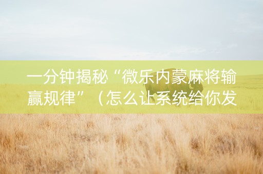 一分钟揭秘“微乐内蒙麻将输赢规律”（怎么让系统给你发好牌)