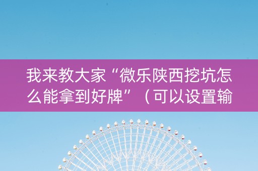 我来教大家“微乐陕西挖坑怎么能拿到好牌”（可以设置输赢吗)