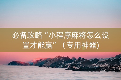 必备攻略“小程序麻将怎么设置才能赢”（专用神器)