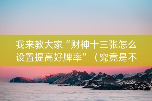 我来教大家“财神十三张怎么设置提高好牌率”（究竟是不是有挂)