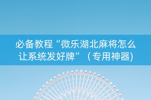 必备教程“微乐湖北麻将怎么让系统发好牌”（专用神器)
