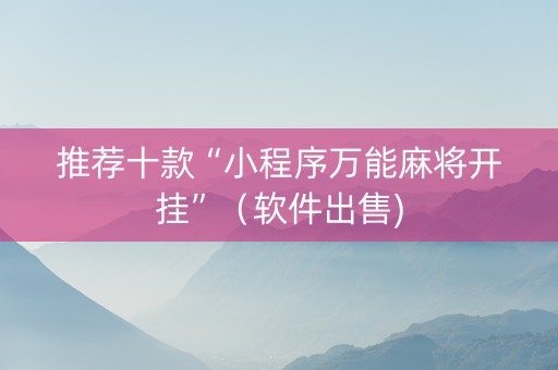 推荐十款“小程序万能麻将开挂”（软件出售)