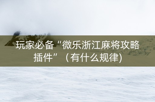 玩家必备“微乐浙江麻将攻略插件”（有什么规律)