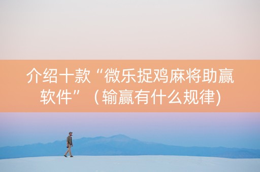 介绍十款“微乐捉鸡麻将助赢软件”（输赢有什么规律)