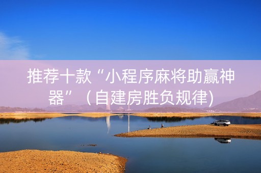 推荐十款“小程序麻将助赢神器”（自建房胜负规律)