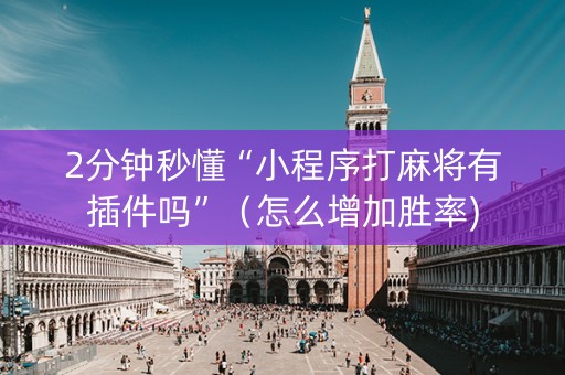 2分钟秒懂“小程序打麻将有插件吗”（怎么增加胜率)