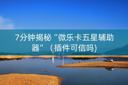 7分钟揭秘“微乐卡五星辅助器”（插件可信吗)