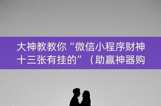 大神教教你“微信小程序财神十三张有挂的”（助赢神器购买)