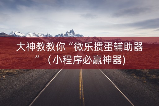 大神教教你“微乐掼蛋辅助器”（小程序必赢神器)