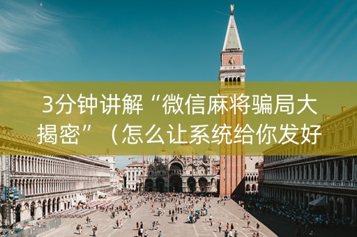 3分钟讲解“微信麻将骗局大揭密”（怎么让系统给你发好牌)