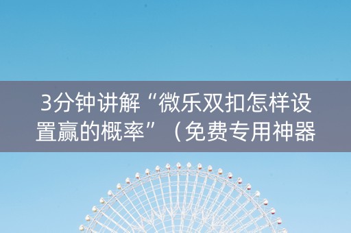 3分钟讲解“微乐双扣怎样设置赢的概率”（免费专用神器)