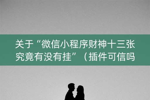 关于“微信小程序财神十三张究竟有没有挂”（插件可信吗)