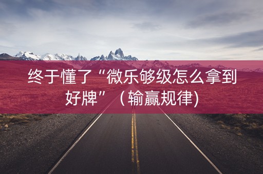 终于懂了“微乐够级怎么拿到好牌”（输赢规律)