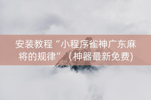 安装教程“小程序雀神广东麻将的规律”（神器最新免费)