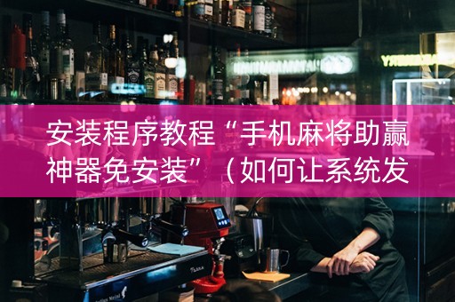 安装程序教程“手机麻将助赢神器免安装”（如何让系统发好牌)