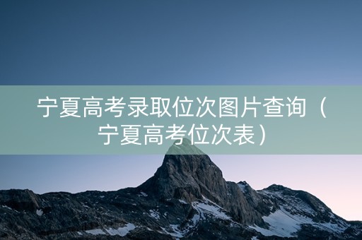 宁夏高考录取位次图片查询（宁夏高考位次表）