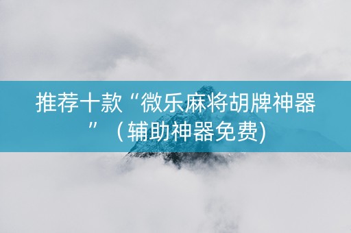 推荐十款“微乐麻将胡牌神器”（辅助神器免费)