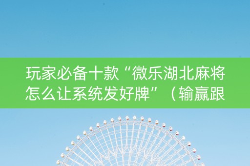 玩家必备十款“微乐湖北麻将怎么让系统发好牌”（输赢跟id号有关系吗)