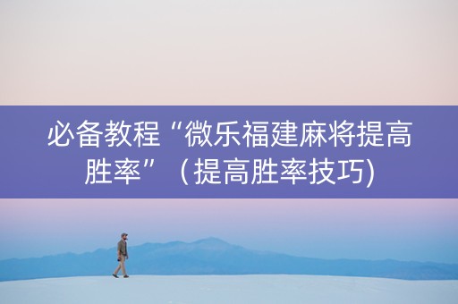 必备教程“微乐福建麻将提高胜率”（提高胜率技巧)