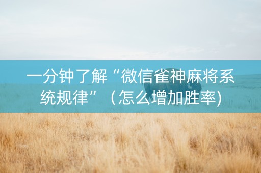 一分钟了解“微信雀神麻将系统规律”（怎么增加胜率)