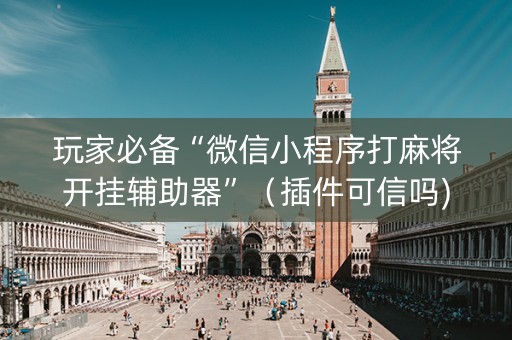 玩家必备“微信小程序打麻将开挂辅助器”（插件可信吗)