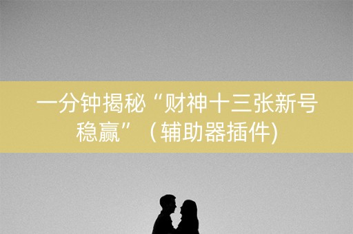 一分钟揭秘“财神十三张新号稳赢”（辅助器插件)