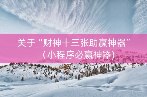 关于“财神十三张助赢神器”（小程序必赢神器)